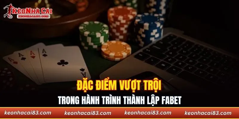 Đặc điểm vượt trội trong hành trình ra đời của Fabet